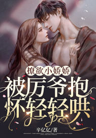 撩欲小娇娇，被厉爷抱怀轻轻哄