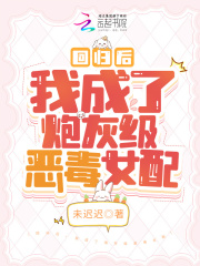 回归后,我成了炮灰级恶毒女配
