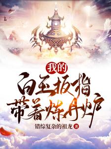 我的白玉扳指帶著煉丹爐錯綜複雜的祖龍